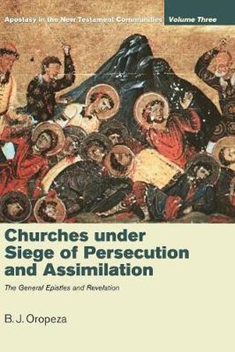 Churches Under Siege of Persecution and Assimilation: Apostasy in the New Testament Communities, Volume 3: The General Epistles and Revelation