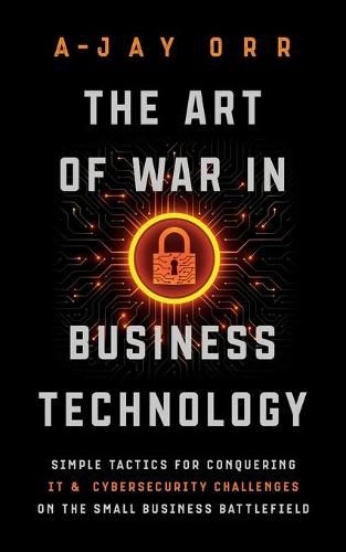 Cover image for The Art of War In Business Technology: Simple Tactics for Conquering IT & Cybersecurity Challenges on the Small Business Battlefield