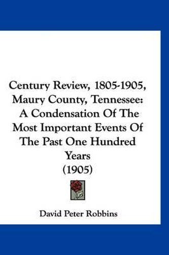 Cover image for Century Review, 1805-1905, Maury County, Tennessee: A Condensation of the Most Important Events of the Past One Hundred Years (1905)