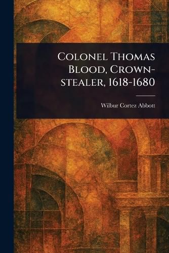 Cover image for Colonel Thomas Blood, Crown-stealer, 1618-1680
