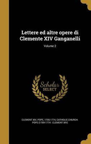 Cover image for Lettere Ed Altre Opere Di Clemente XIV Ganganelli; Volume 2