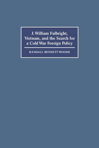 J. William Fulbright, Vietnam, and the Search for a Cold War Foreign Policy