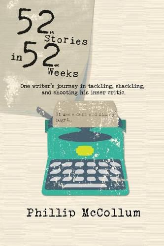 Cover image for 52 Stories in 52 Weeks: One Writer's Journey in Tackling, Shackling, and Shooting His Inner Critic
