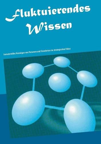 Fluktuierendes Wissen: Immaterielles Vermoegen von Personen und Standorten im strategischen Fokus