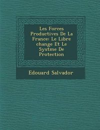 Cover image for Les Forces Productives de La France: Le Libre Change Et Le Syst Me de Protection