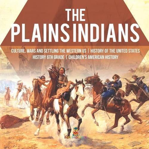 Cover image for The Plains Indians Culture, Wars and Settling the Western US History of the United States History 6th Grade Children's American History