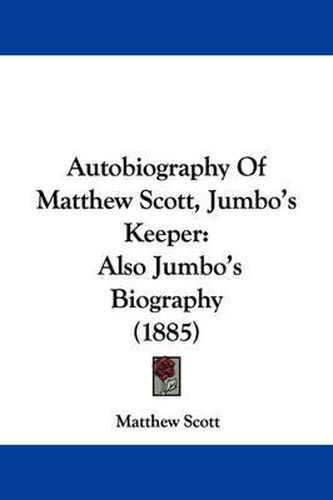 Cover image for Autobiography of Matthew Scott, Jumbo's Keeper: Also Jumbo's Biography (1885)