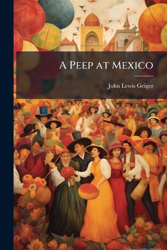 Cover image for A Peep at Mexico: Narrative of a Journey Across the Republic from the Pacific to the Gulf in December 1873 and January 1974