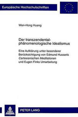 Der Transzendentalphaenomenologische Idealismus: Eine Aufklaerung Unter Besonderer Beruecksichtigung Von Edmund Husserls Cartesianischen Meditationen Und Eugen Finks Umarbeitung