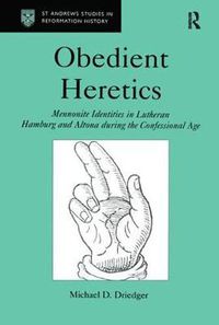 Cover image for Obedient Heretics: Mennonite Identities in Lutheran Hamburg and Altona During the Confessional Age