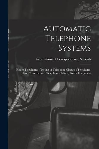 Cover image for Automatic Telephone Systems; House Telephones; Testing of Telephone Circuits; Telephone-Line Construction; Telephone Cables; Power Equipment