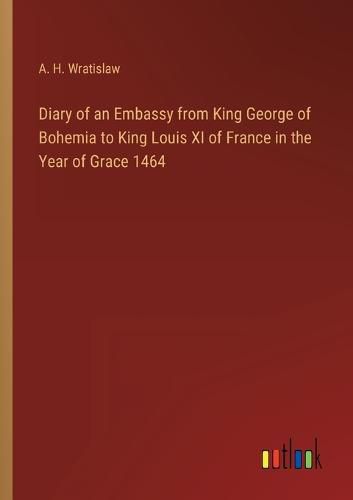 Cover image for Diary of an Embassy from King George of Bohemia to King Louis XI of France in the Year of Grace 1464