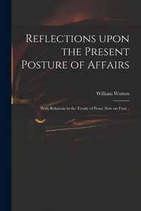 Cover image for Reflections Upon the Present Posture of Affairs: With Relations to the Treaty of Peace Now on Foot ..