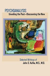 Cover image for Psychoanalysis: Unveiling the Past Discovering the New: Selected Papers of John S. Kafka