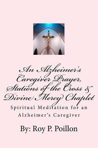 Cover image for An Alzheimer's Caregiver Prayer, Stations of the Cross & Divine Mercy Chaplet: Spiritual Meditation for an Alzheimer's Caregiver