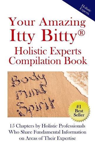 Cover image for Your Amazing Itty Bitty(R) Holistic Experts Compilation Book: 15 Chapters by Holistic Professionals Who Share Fundamental Information on Areas of Their Expertise