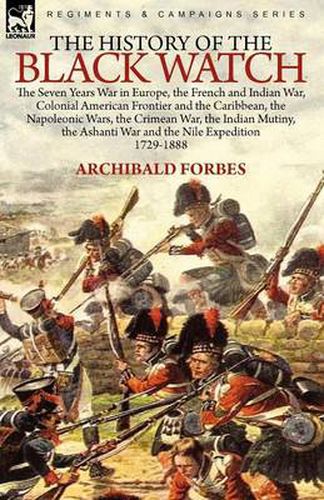 Cover image for The History of the Black Watch: the Seven Years War in Europe, the French and Indian War, Colonial American Frontier and the Caribbean, the Napoleonic Wars, the Crimean War, the Indian Mutiny, the Ashanti War and the Nile Expedition