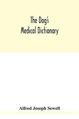 Cover image for The dog's medical dictionary: an encyclopaedia of the diseases, their diagnosis & treatment, and the physical development of the dog