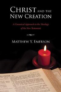 Cover image for Christ and the New Creation: A Canonical Approach to the Theology of the New Testament