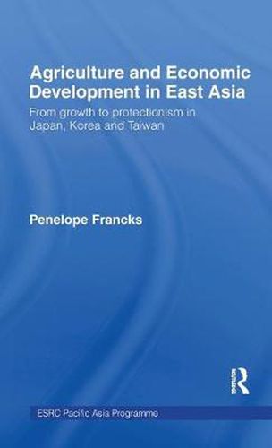 Cover image for Agriculture and Economic Development in East Asia: From growth to protectionism in Japan, Korea and Taiwan