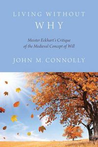 Cover image for Living Without Why: Meister Eckhart's Critique of the Medieval Concept of Will