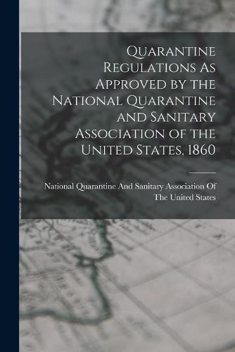 Cover image for Quarantine Regulations As Approved by the National Quarantine and Sanitary Association of the United States, 1860