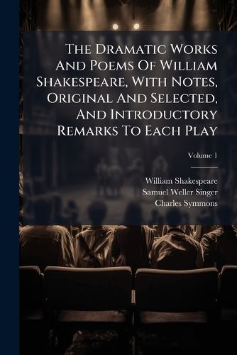 Cover image for The Dramatic Works and Poems of William Shakespeare, with Notes, Original and Selected, and Introductory Remarks to Each Play, Volume 1