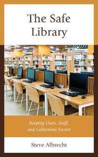 Cover image for The Safe Library: Keeping Users, Staff, and Collections Secure