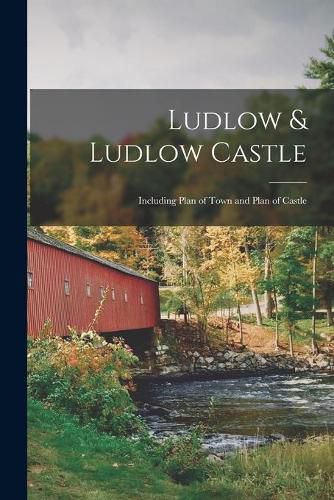 Cover image for Ludlow & Ludlow Castle: Including Plan of Town and Plan of Castle