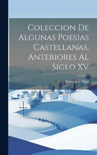 Cover image for Coleccion de Algunas Poesias Castellanas, Anteriores al Siglo XV