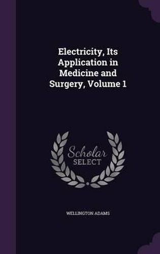 Cover image for Electricity, Its Application in Medicine and Surgery, Volume 1