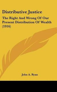 Cover image for Distributive Justice: The Right and Wrong of Our Present Distribution of Wealth (1916)