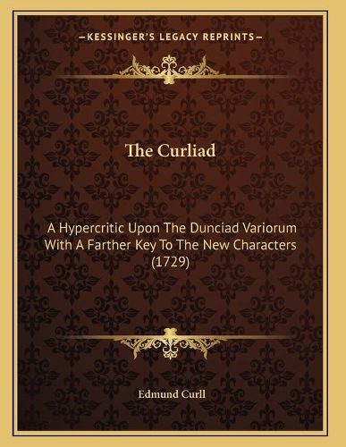 The Curliad: A Hypercritic Upon the Dunciad Variorum with a Farther Key to the New Characters (1729)