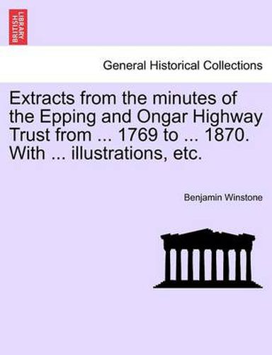 Cover image for Extracts from the Minutes of the Epping and Ongar Highway Trust from ... 1769 to ... 1870. with ... Illustrations, Etc.