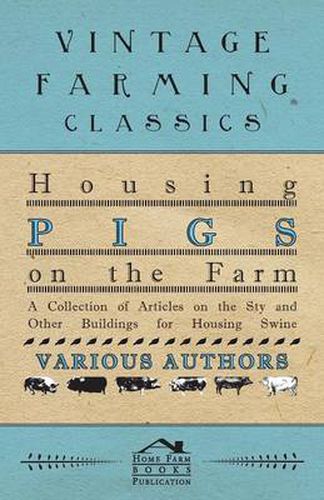 Cover image for Housing Pigs on the Farm - A Collection of Articles on the Sty and Other Buildings for Housing Swine