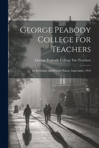 Cover image for George Peabody College for Teachers; its Evolution and Present Status, September, 1912