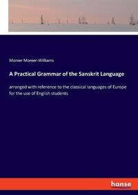 Cover image for A Practical Grammar of the Sanskrit Language: arranged with reference to the classical languages of Europe for the use of English students