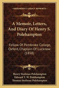 Cover image for A Memoir, Letters, and Diary of Henry S. Polehampton: Fellow of Pembroke College, Oxford, Chaplain of Lucknow (1858)