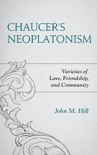 Chaucer's Neoplatonism: Varieties of Love, Friendship, and Community