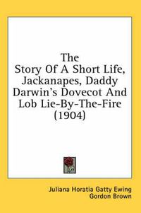 Cover image for The Story of a Short Life, Jackanapes, Daddy Darwin's Dovecot and Lob Lie-By-The-Fire (1904)