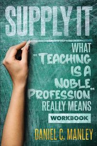 Cover image for Supply It: What Teaching Is A Noble Profession Really Means Workbook