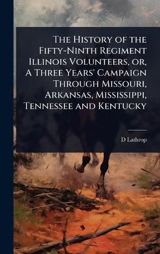 Cover image for The History of the Fifty-Ninth Regiment Illinois Volunteers, or, A Three Years' Campaign Through Missouri, Arkansas, Mississippi, Tennessee and Kentucky