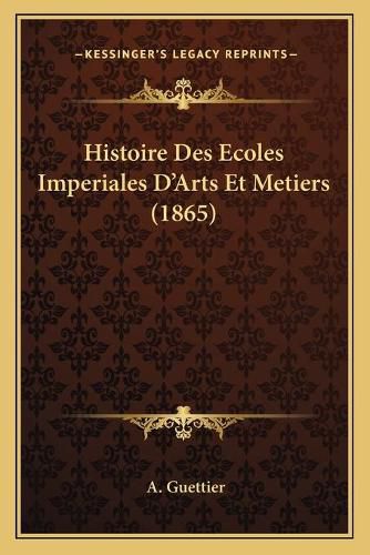 Cover image for Histoire Des Ecoles Imperiales D'Arts Et Metiers (1865)
