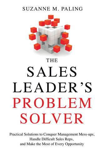 Cover image for The Sales Leader's Problem Solver: Practical Solutions to Conquer Management Mess-Ups, Handle Difficult Sales Reps, and Make the Most of Every Opportunity