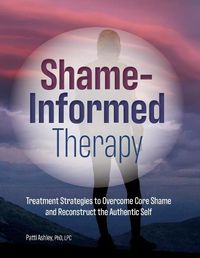 Cover image for Shame-Informed Therapy: Treatment Strategies to Overcome Core Shame and Reconstruct the Authentic Self