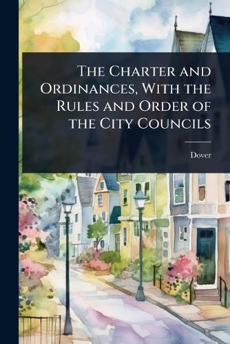 Cover image for The Charter and Ordinances, With the Rules and Order of the City Councils