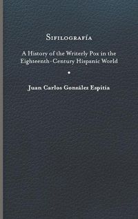 Cover image for Sifilografia: A History of the Writerly Pox in the Eighteenth-Century Hispanic World