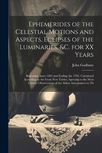 Cover image for Ephemerides of the Celestial Motions and Aspects, Eclipses of the Luminaries, &c. for XX Years