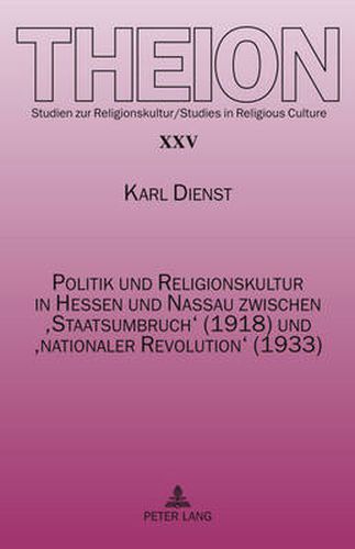 Politik Und Religionskultur in Hessen Und Nassau Zwischen 'Staatsumbruch' (1918) Und 'Nationaler Revolution' (1933): Ursachen Und Folgen