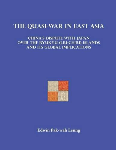 Cover image for The Quasi-War in East Asia: China's Dispute with Japan over the Ryukyu (Liu-Ch'iu) Islands and Its Global Implications